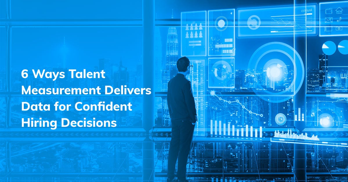 6 Ways Talent Measurement Delivers Data for Confident Hiring Decisions 